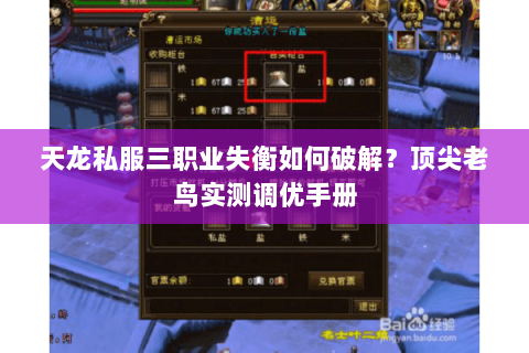 天龙私服三职业失衡如何破解?顶尖老鸟实测调优手册 天龙私服三职业失衡如何破解?顶尖老鸟实测调优手册