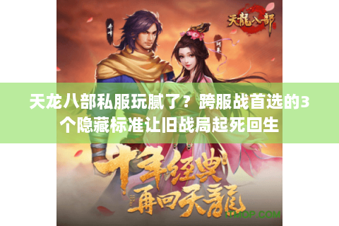 天龙八部私服玩腻了?跨服战首选的3个隐藏标准让旧战局起死回生 天龙八部私服玩腻了?跨服战首选的3个隐藏标准让旧战局起死回生