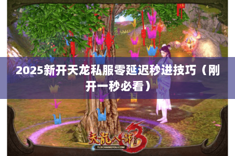 2025新开天龙私服零延迟秒进技巧(刚开一秒必看) 2025新开天龙私服零延迟秒进技巧(刚开一秒必看)