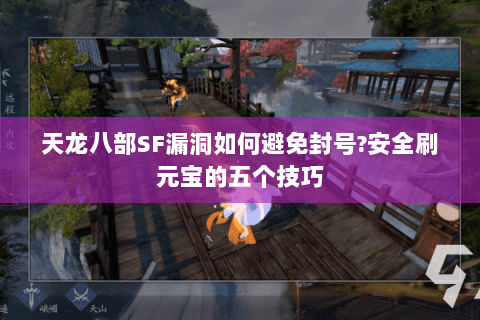 天龙八部SF漏洞如何避免封号?安全刷元宝的五个技巧