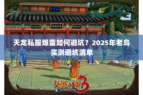 天龙私服爆雷如何避坑?2025年老鸟实测避坑清单 天龙私服爆雷如何避坑?2025年老鸟实测避坑清单