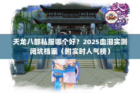 天龙八部私服哪个好?2025血泪实测闭坑档案(附实时人气榜) 天龙八部私服哪个好?2025血泪实测闭坑档案(附实时人气榜)