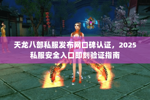 天龙八部私服发布网口碑认证,2025私服安全入口即刻验证指南 天龙八部私服发布网口碑认证,2025私服安全入口即刻验证指南