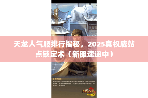 天龙人气服排行揭秘,2025真权威站点锁定术(新服速递中) 天龙人气服排行揭秘,2025真权威站点锁定术(新服速递中)