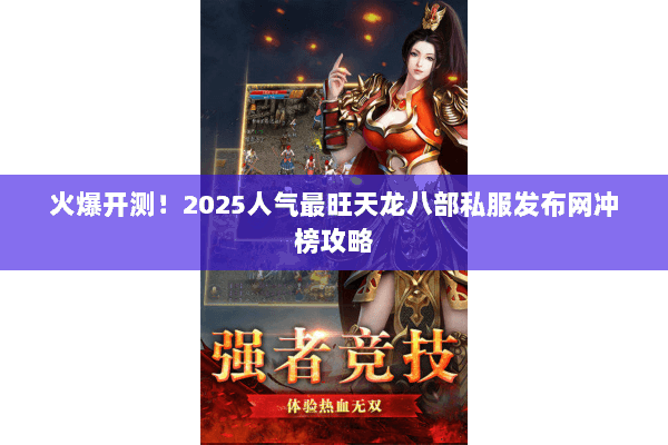 火爆开测！2025人气最旺天龙八部私服发布网冲榜攻略