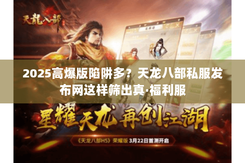 2025高爆版陷阱多？天龙八部私服发布网这样筛出真·福利服