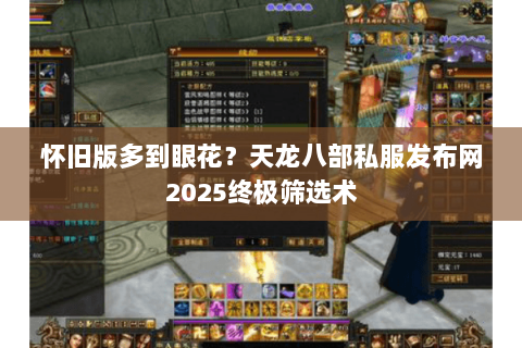 怀旧版多到眼花？天龙八部私服发布网2025终极筛选术