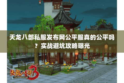 天龙八部私服发布网公平服真的公平吗?实战避坑攻略曝光 天龙八部私服发布网公平服真的公平吗?实战避坑攻略曝光