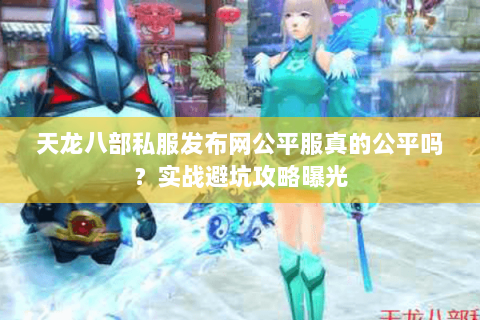 天龙八部私服发布网公平服真的公平吗?实战避坑攻略曝光 天龙八部私服发布网公平服真的公平吗?实战避坑攻略曝光
