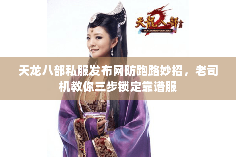 天龙八部私服发布网防跑路妙招,老司机教你三步锁定靠谱服 天龙八部私服发布网防跑路妙招,老司机教你三步锁定靠谱服