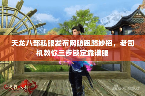 天龙八部私服发布网防跑路妙招,老司机教你三步锁定靠谱服 天龙八部私服发布网防跑路妙招,老司机教你三步锁定靠谱服