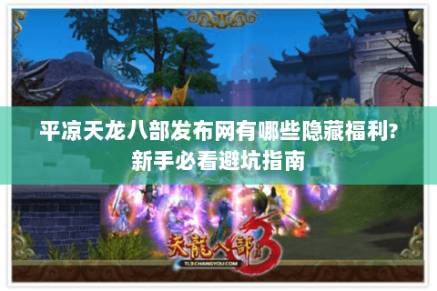 平凉天龙八部发布网有哪些隐藏福利?新手必看避坑指南 平凉天龙八部发布网有哪些隐藏福利?新手必看避坑指南