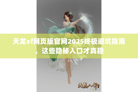 天龙sf网页版官网2025终极避坑指南，这些隐秘入口才真稳