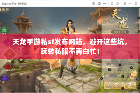 天龙手游私sf发布网站，避开这些坑，玩转私服不再白忙！