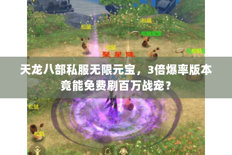 天龙八部私服无限元宝,3倍爆率版本竟能免费刷百万战宠? 天龙八部私服无限元宝,3倍爆率版本竟能免费刷百万战宠?