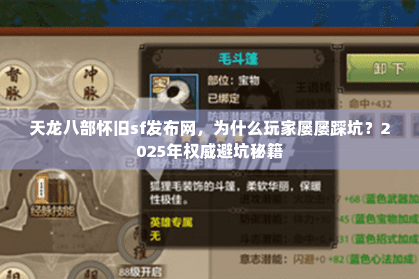 天龙八部怀旧sf发布网,为什么玩家屡屡踩坑?2025年权威避坑秘籍 天龙八部怀旧sf发布网,为什么玩家屡屡踩坑?2025年权威避坑秘籍