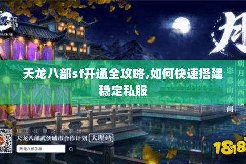 天龙八部sf开通全攻略,如何快速搭建稳定私服