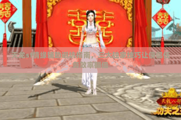 天龙sf情缘辅助避坑指南,三大独家技巧让侠侣任务效率翻倍 天龙sf情缘辅助避坑指南,三大独家技巧让侠侣任务效率翻倍