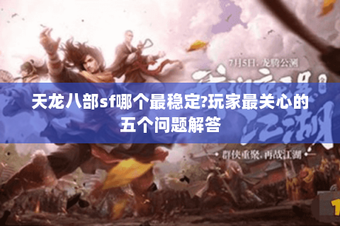 天龙八部sf哪个最稳定?玩家最关心的五个问题解答 天龙八部sf哪个最稳定?玩家最关心的五个问题解答