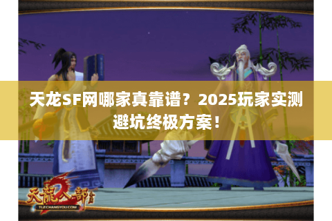天龙SF网哪家真靠谱?2025玩家实测避坑终极方案! 天龙SF网哪家真靠谱?2025玩家实测避坑终极方案!