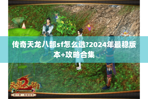 传奇天龙八部sf怎么选?2024年最稳版本+攻略合集