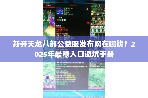 新开天龙八部公益服发布网在哪找？2025年最稳入口避坑手册