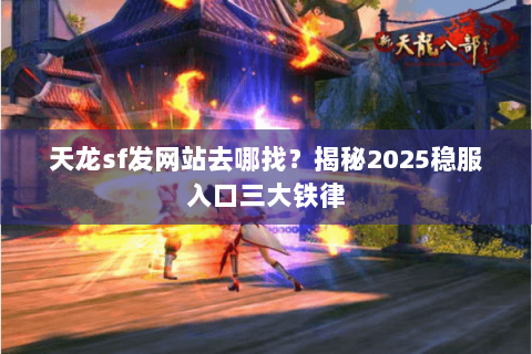 天龙sf发网站去哪找?揭秘2025稳服入口三大铁律 天龙sf发网站去哪找?揭秘2025稳服入口三大铁律