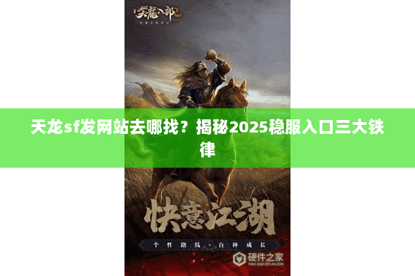 天龙sf发网站去哪找?揭秘2025稳服入口三大铁律 天龙sf发网站去哪找?揭秘2025稳服入口三大铁律