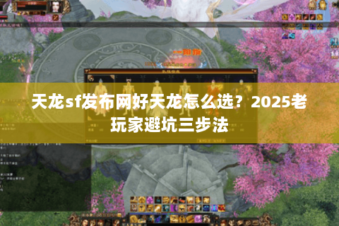 天龙sf发布网好天龙怎么选?2025老玩家避坑三步法 天龙sf发布网好天龙怎么选?2025老玩家避坑三步法