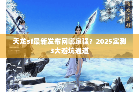 天龙sf最新发布网哪家强?2025实测3大避坑通道 天龙sf最新发布网哪家强?2025实测3大避坑通道