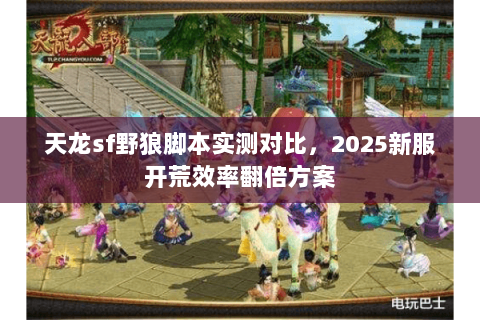 天龙sf野狼脚本实测对比,2025新服开荒效率翻倍方案 天龙sf野狼脚本实测对比,2025新服开荒效率翻倍方案