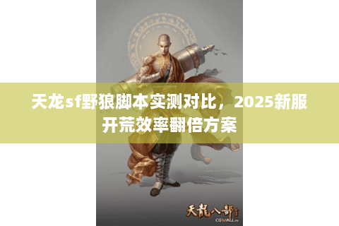天龙sf野狼脚本实测对比,2025新服开荒效率翻倍方案 天龙sf野狼脚本实测对比,2025新服开荒效率翻倍方案