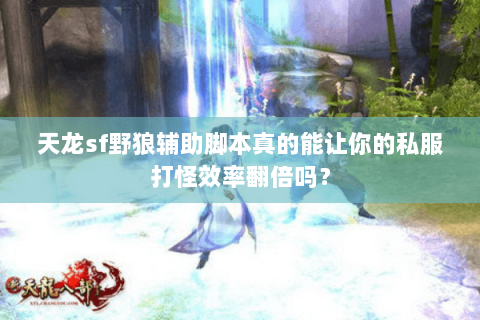 天龙sf野狼辅助脚本真的能让你的私服打怪效率翻倍吗? 天龙sf野狼辅助脚本真的能让你的私服打怪效率翻倍吗?