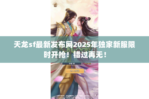 天龙sf最新发布网2025年独家新服限时开抢!错过再无! 天龙sf最新发布网2025年独家新服限时开抢!错过再无!