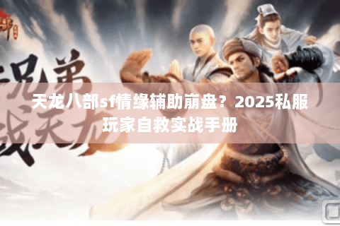天龙八部sf情缘辅助崩盘？2025私服玩家自救实战手册
