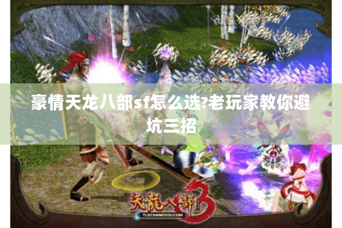 豪情天龙八部sf怎么选?老玩家教你避坑三招 豪情天龙八部sf怎么选?老玩家教你避坑三招