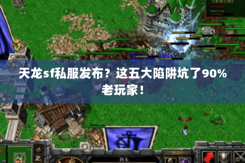 天龙sf私服发布？这五大陷阱坑了90%老玩家！