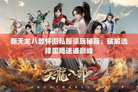 新天龙八部怀旧私服深玩秘籍,破解选择困局速通巅峰 新天龙八部怀旧私服深玩秘籍,破解选择困局速通巅峰