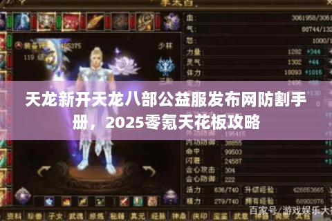 天龙新开天龙八部公益服发布网防割手册，2025零氪天花板攻略