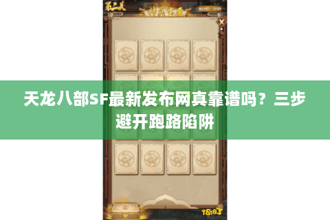 天龙八部SF最新发布网真靠谱吗?三步避开跑路陷阱 天龙八部SF最新发布网真靠谱吗?三步避开跑路陷阱