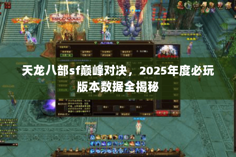 天龙八部sf巅峰对决,2025年度必玩版本数据全揭秘 天龙八部sf巅峰对决,2025年度必玩版本数据全揭秘