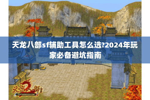 天龙八部sf辅助工具怎么选?2024年玩家必备避坑指南 天龙八部sf辅助工具怎么选?2024年玩家必备避坑指南