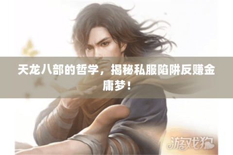 天龙八部的哲学,揭秘私服陷阱反赚金庸梦! 天龙八部的哲学,揭秘私服陷阱反赚金庸梦!