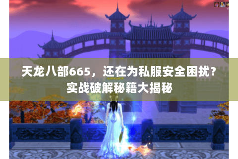 天龙八部665,还在为私服安全困扰?实战破解秘籍大揭秘 天龙八部665,还在为私服安全困扰?实战破解秘籍大揭秘