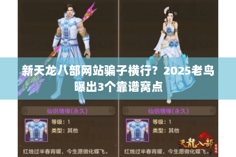 新天龙八部网站骗子横行？2025老鸟曝出3个靠谱窝点