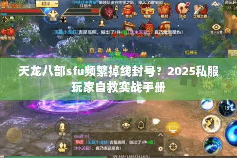 天龙八部sfu频繁掉线封号?2025私服玩家自救实战手册 天龙八部sfu频繁掉线封号?2025私服玩家自救实战手册