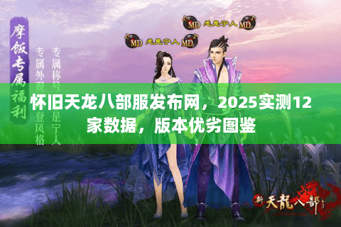 怀旧天龙八部服发布网,2025实测12家数据,版本优劣图鉴 怀旧天龙八部服发布网,2025实测12家数据,版本优劣图鉴