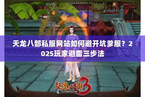 天龙八部私服网站如何避开坑爹服？2025玩家避雷三步法