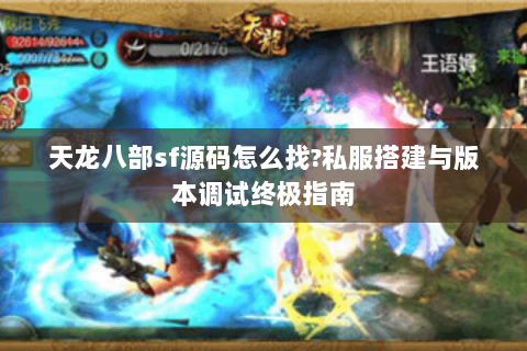 天龙八部sf源码怎么找?私服搭建与版本调试终极指南 天龙八部sf源码怎么找?私服搭建与版本调试终极指南