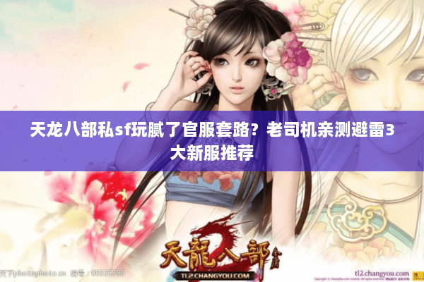 天龙八部私sf玩腻了官服套路?老司机亲测避雷3大新服推荐 天龙八部私sf玩腻了官服套路?老司机亲测避雷3大新服推荐